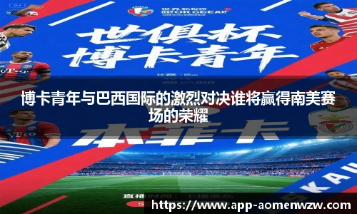 博卡青年与巴西国际的激烈对决谁将赢得南美赛场的荣耀