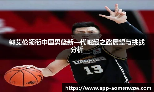 郭艾伦领衔中国男篮新一代崛起之路展望与挑战分析