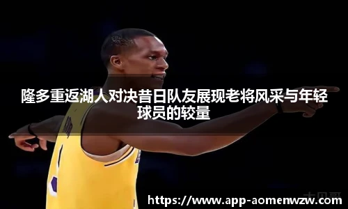 隆多重返湖人对决昔日队友展现老将风采与年轻球员的较量