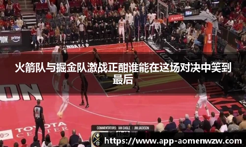 火箭队与掘金队激战正酣谁能在这场对决中笑到最后