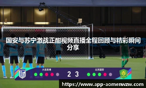 国安与苏宁激战正酣视频直播全程回顾与精彩瞬间分享